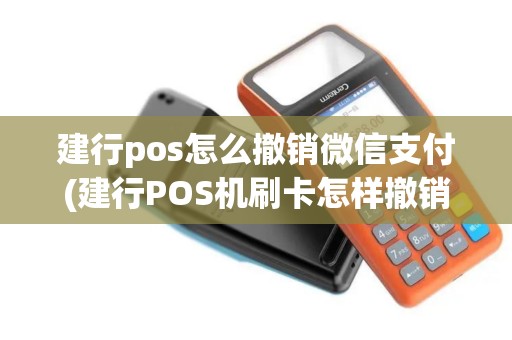 建行pos怎么撤销微信支付(建行POS机刷卡怎样撤销)