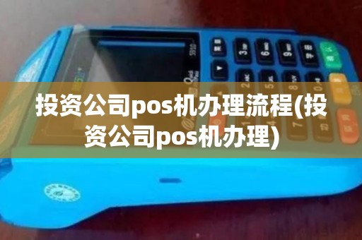投资公司pos机办理流程(投资公司pos机办理)