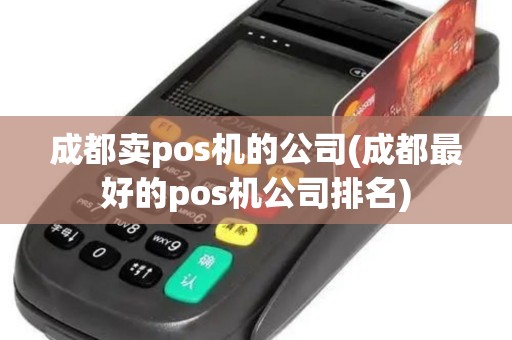 成都卖pos机的公司(成都最好的pos机公司排名)