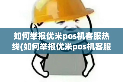 如何举报优米pos机客服热线(如何举报优米pos机客服)