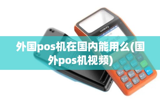 外国pos机在国内能用么(国外pos机视频)
