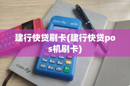 建行快贷刷卡(建行快贷pos机刷卡)