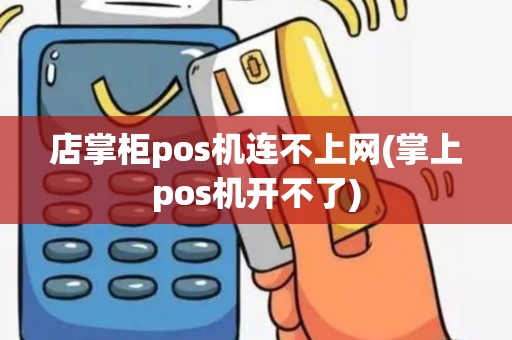 店掌柜pos机连不上网(掌上pos机开不了)