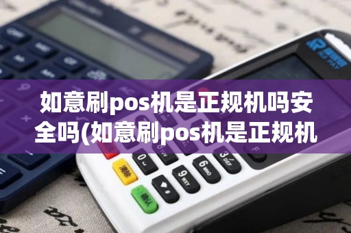 如意刷pos机是正规机吗安全吗(如意刷pos机是正规机吗)