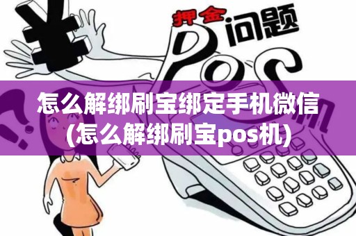 怎么解绑刷宝绑定手机微信(怎么解绑刷宝pos机)