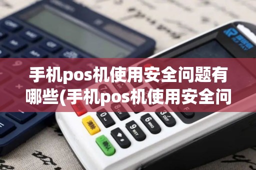 手机pos机使用安全问题有哪些(手机pos机使用安全问题)