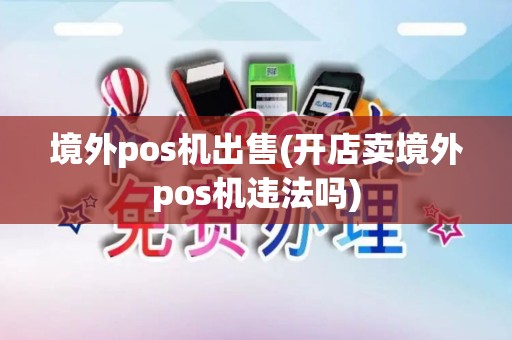 境外pos机出售(开店卖境外pos机违法吗)