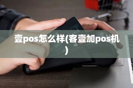 壹pos怎么样(客壹加pos机)