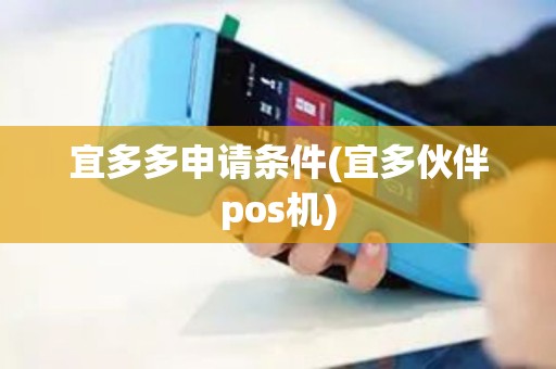 宜多多申请条件(宜多伙伴pos机)