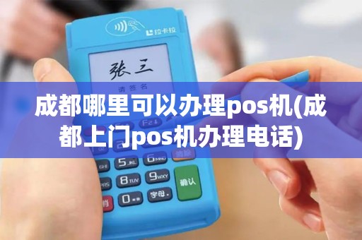 成都哪里可以办理pos机(成都上门pos机办理电话)