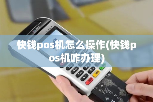 快钱pos机怎么操作(快钱pos机咋办理)