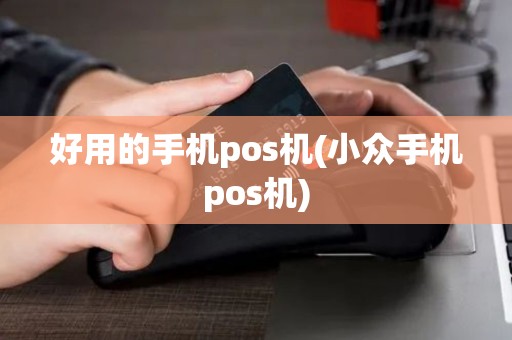 好用的手机pos机(小众手机pos机)