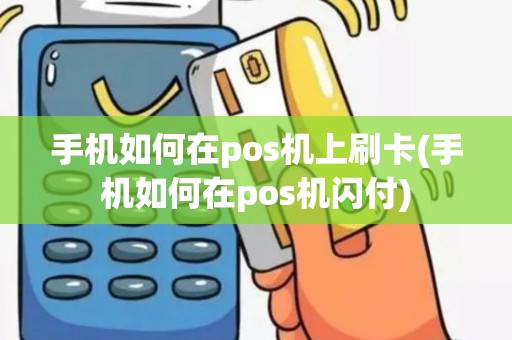 手机如何在pos机上刷卡(手机如何在pos机闪付)