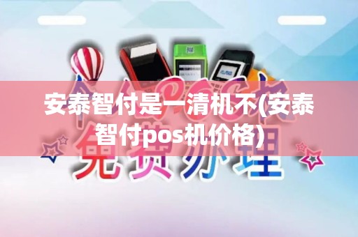 安泰智付是一清机不(安泰智付pos机价格)