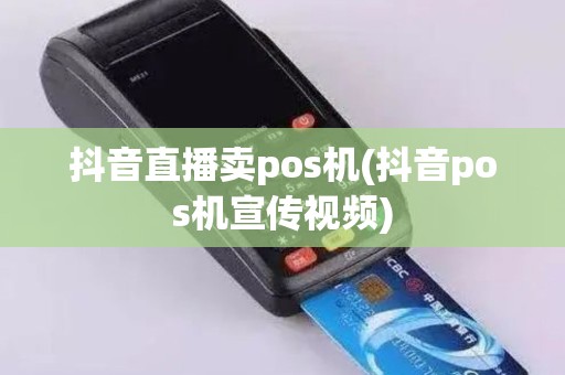 抖音直播卖pos机(抖音pos机宣传视频)