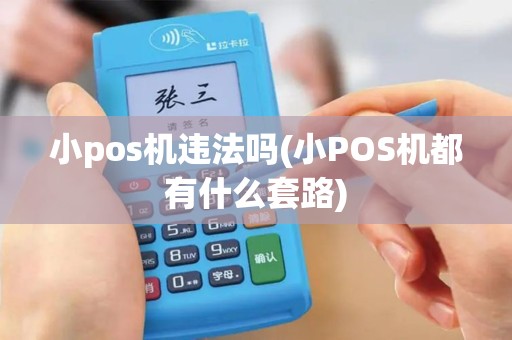 小pos机违法吗(小POS机都有什么套路)