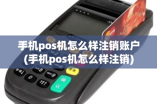 手机pos机怎么样注销账户(手机pos机怎么样注销)