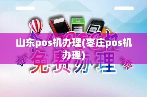 山东pos机办理(枣庄pos机办理)
