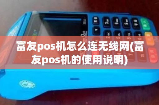 富友pos机怎么连无线网(富友pos机的使用说明)