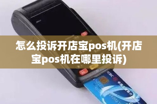 怎么投诉开店宝pos机(开店宝pos机在哪里投诉)