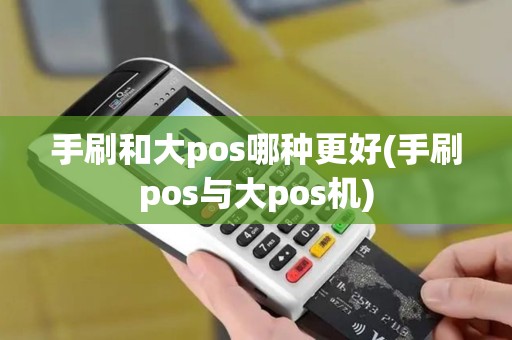 手刷和大pos哪种更好(手刷pos与大pos机)