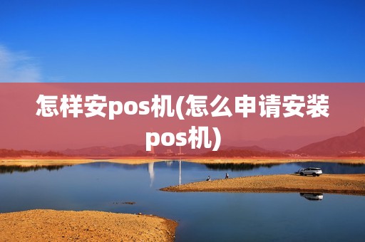 怎样安pos机(怎么申请安装pos机)