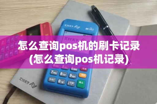 怎么查询pos机的刷卡记录(怎么查询pos机记录)