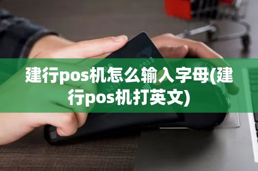 建行pos机怎么输入字母(建行pos机打英文)