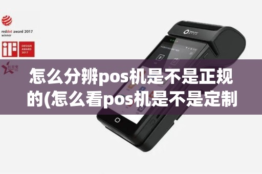 怎么分辨pos机是不是正规的(怎么看pos机是不是定制机)