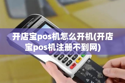 开店宝pos机怎么开机(开店宝pos机注册不到网)