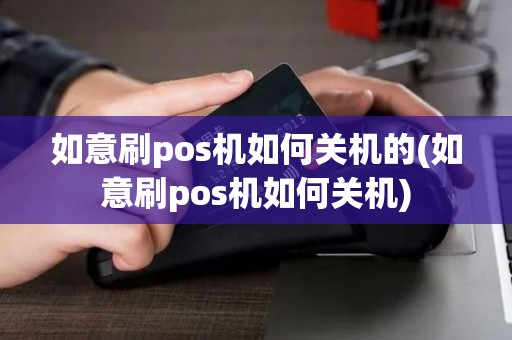 如意刷pos机如何关机的(如意刷pos机如何关机)