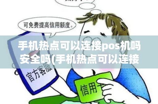 手机热点可以连接pos机吗安全吗(手机热点可以连接pos机吗)