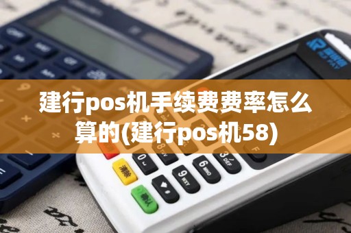 建行pos机手续费费率怎么算的(建行pos机58)