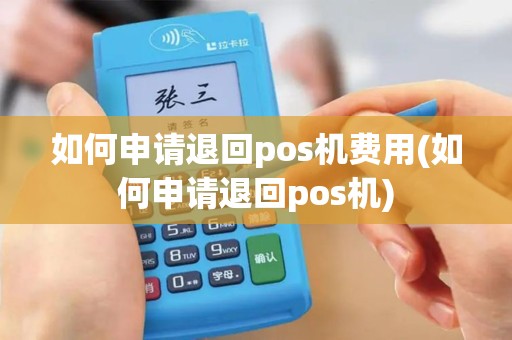 如何申请退回pos机费用(如何申请退回pos机)