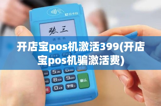 开店宝pos机激活399(开店宝pos机骗激活费)
