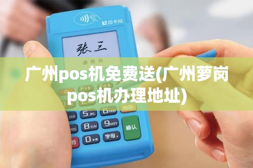广州pos机免费送(广州萝岗pos机办理地址)