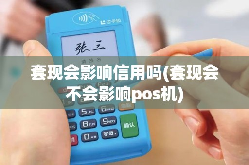 套现会影响信用吗(套现会不会影响pos机)