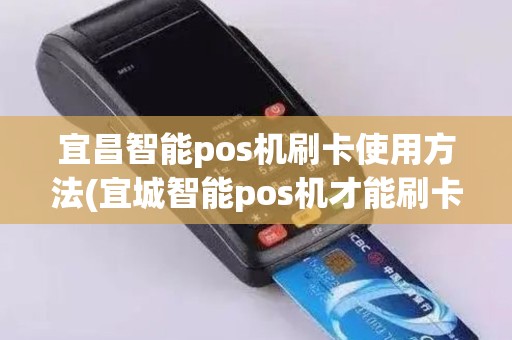 宜昌智能pos机刷卡使用方法(宜城智能pos机才能刷卡吗)