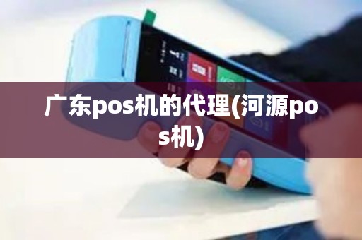 广东pos机的代理(河源pos机)