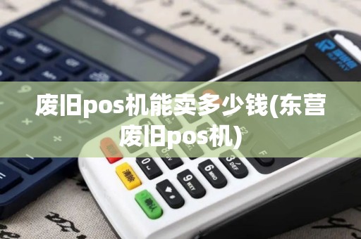 废旧pos机能卖多少钱(东营废旧pos机)