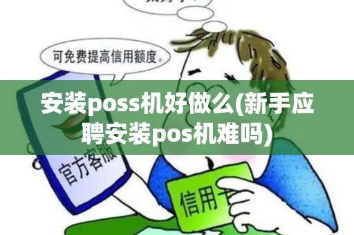 安装poss机好做么(新手应聘安装pos机难吗)