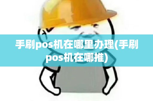 手刷pos机在哪里办理(手刷pos机在哪推)