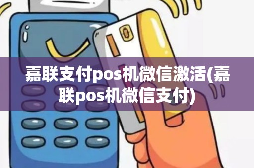嘉联支付pos机微信激活(嘉联pos机微信支付)