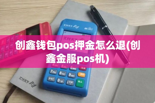 创鑫钱包pos押金怎么退(创鑫金服pos机)