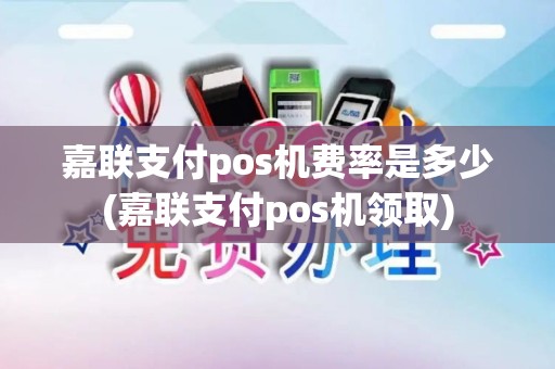 嘉联支付pos机费率是多少(嘉联支付pos机领取)