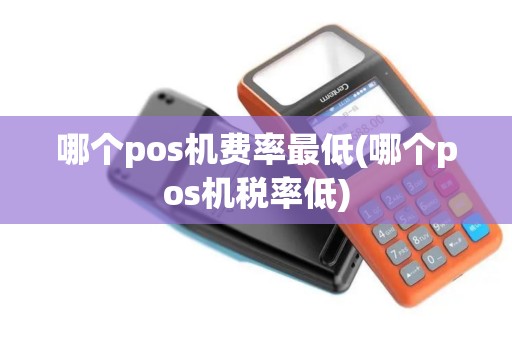 哪个pos机费率最低(哪个pos机税率低)