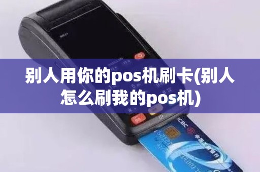 别人用你的pos机刷卡(别人怎么刷我的pos机)