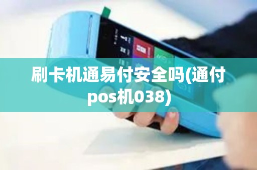 刷卡机通易付安全吗(通付pos机038)