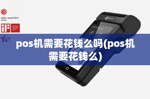 pos机需要花钱么吗(pos机需要花钱么)