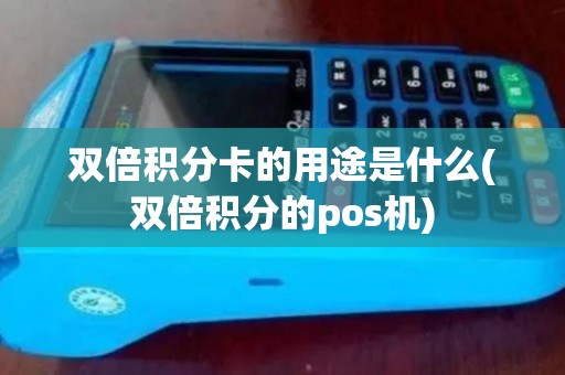 双倍积分卡的用途是什么(双倍积分的pos机)